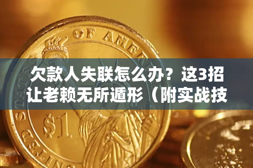 武汉欠款人失联怎么办？这3招让老赖无所遁形（附实战技巧）