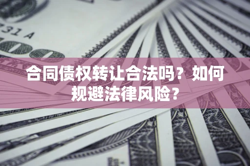 武汉合同债权转让合法吗？如何规避法律风险？