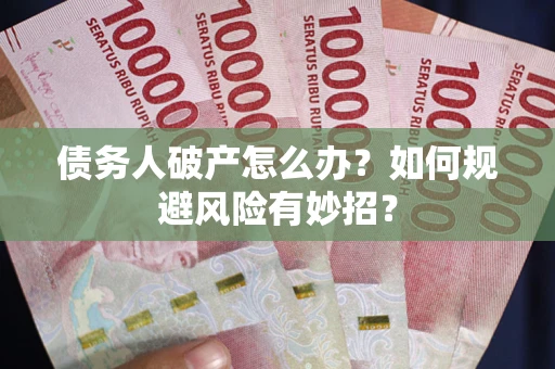 武汉债务人破产怎么办？如何规避风险有妙招？