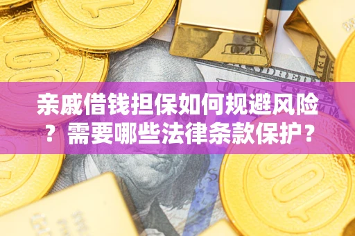 武汉亲戚借钱担保如何规避风险？需要哪些法律条款保护？