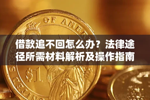 武汉借款追不回怎么办?法律途径所需材料解析及操作指南 武汉借款追不回怎么办?法律途径所需材料解析及操作指南