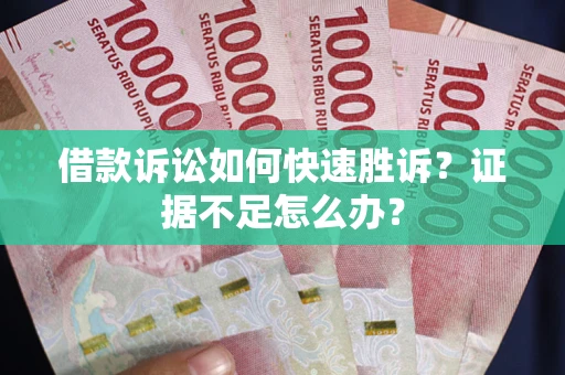 武汉借款诉讼如何快速胜诉？证据不足怎么办？