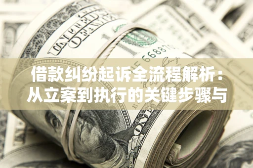 武汉借款纠纷起诉全流程解析：从立案到执行的关键步骤与防败诉指南