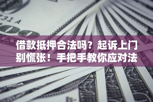 武汉借款抵押合法吗？起诉上门别慌张！手把手教你应对法律程序