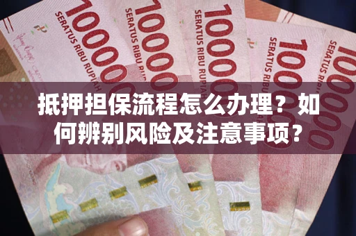 武汉抵押担保流程怎么办理？如何辨别风险及注意事项？