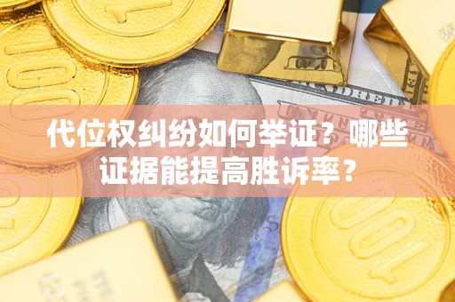 武汉代位权纠纷如何举证？哪些证据能提高胜诉率？