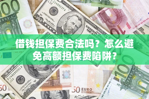 武汉借钱担保费合法吗？怎么避免高额担保费陷阱？
