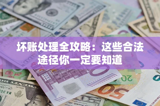 武汉坏账处理全攻略：这些合法途径你一定要知道