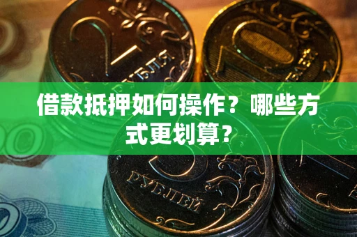 武汉借款抵押如何操作？哪些方式更划算？