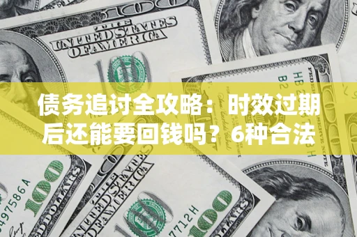 武汉债务追讨全攻略：时效过期后还能要回钱吗？6种合法手段助你维权