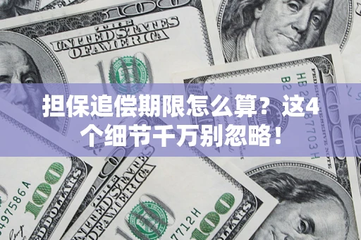 武汉担保追偿期限怎么算?这4个细节千万别忽略! 武汉担保追偿期限怎么算?这4个细节千万别忽略!