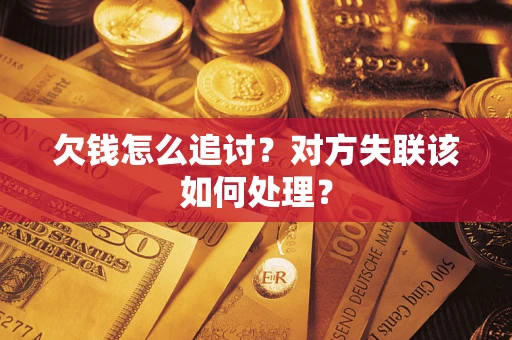 武汉欠钱怎么追讨？对方失联该如何处理？