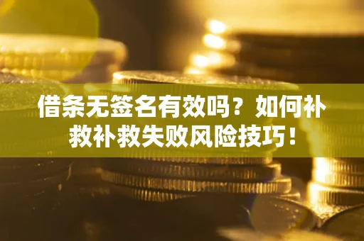武汉借条无签名有效吗？如何补救补救失败风险技巧！