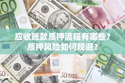 武汉应收账款质押流程有哪些？质押风险如何规避？