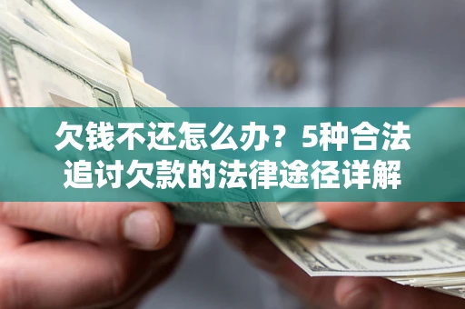 武汉欠钱不还怎么办？5种合法追讨欠款的法律途径详解