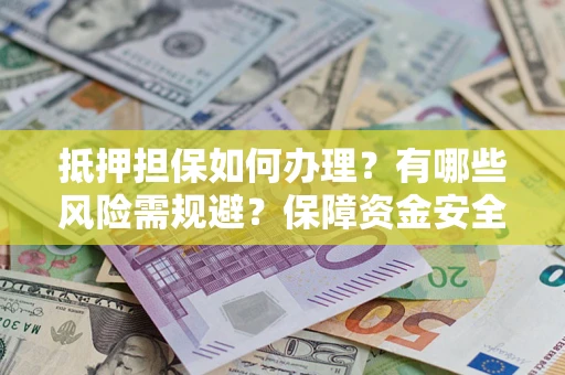 武汉抵押担保如何办理？有哪些风险需规避？保障资金安全