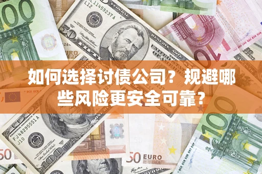 武汉如何选择讨债公司？规避哪些风险更安全可靠？