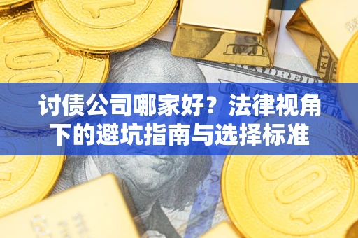 武汉讨债公司哪家好？法律视角下的避坑指南与选择标准