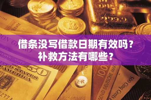 武汉借条没写借款日期有效吗?补救方法有哪些? 武汉借条没写借款日期有效吗?补救方法有哪些?