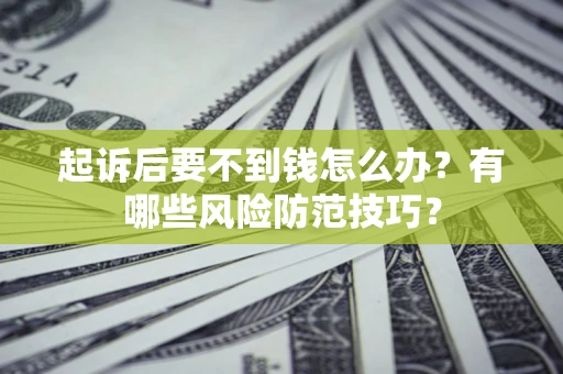 武汉起诉后要不到钱怎么办?有哪些风险防范技巧? 武汉起诉后要不到钱怎么办?有哪些风险防范技巧?