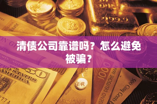武汉清债公司靠谱吗？怎么避免被骗？