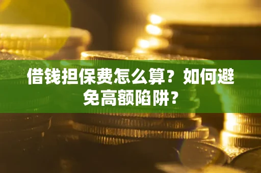 武汉借钱担保费怎么算？如何避免高额陷阱？
