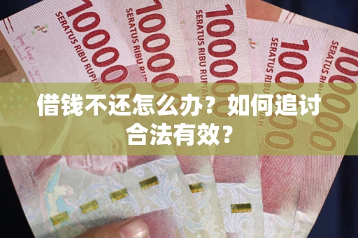 武汉借钱不还怎么办？如何追讨合法有效？