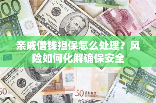武汉亲戚借钱担保怎么处理？风险如何化解确保安全
