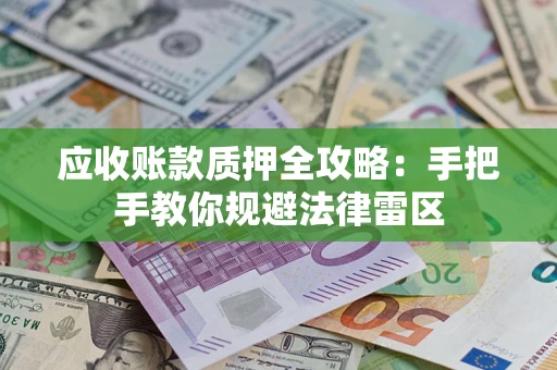 武汉应收账款质押全攻略：手把手教你规避法律雷区