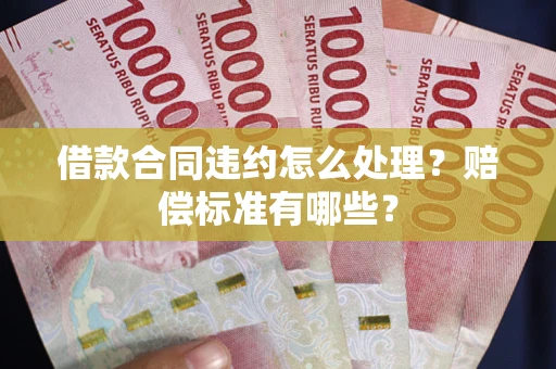 武汉借款合同违约怎么处理？赔偿标准有哪些？