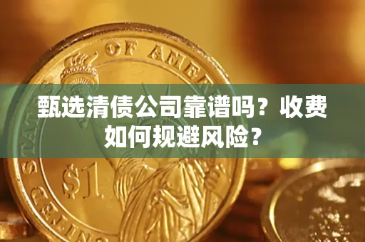 武汉甄选清债公司靠谱吗？收费如何规避风险？