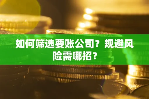 武汉如何筛选要账公司？规避风险需哪招？