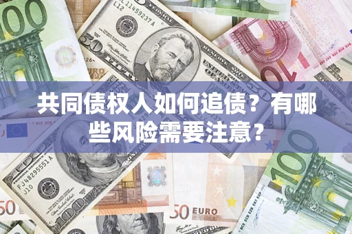 武汉共同债权人如何追债？有哪些风险需要注意？