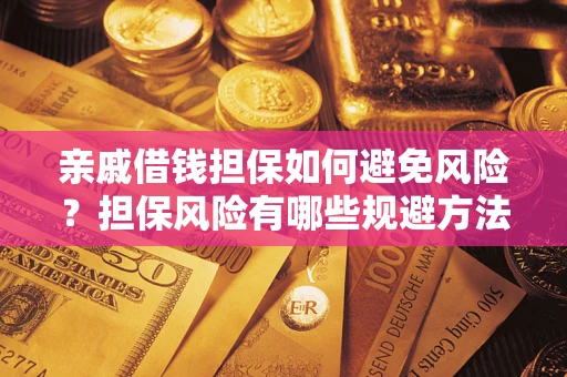 武汉亲戚借钱担保如何避免风险？担保风险有哪些规避方法？
