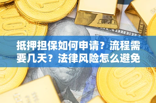 武汉抵押担保如何申请？流程需要几天？法律风险怎么避免？避坑指南