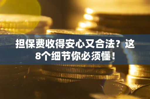 武汉担保费收得安心又合法？这8个细节你必须懂！