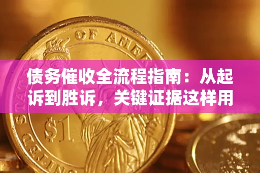 武汉债务催收全流程指南：从起诉到胜诉，关键证据这样用