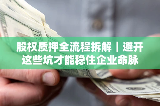 武汉股权质押全流程拆解｜避开这些坑才能稳住企业命脉