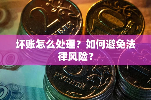 武汉坏账怎么处理？如何避免法律风险？