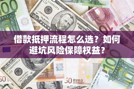 武汉借款抵押流程怎么选？如何避坑风险保障权益？