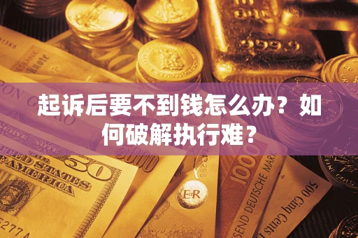 武汉起诉后要不到钱怎么办？如何破解执行难？