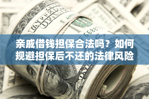 武汉亲戚借钱担保合法吗？如何规避担保后不还的法律风险？