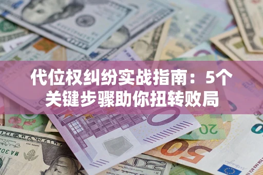 武汉代位权纠纷实战指南：5个关键步骤助你扭转败局