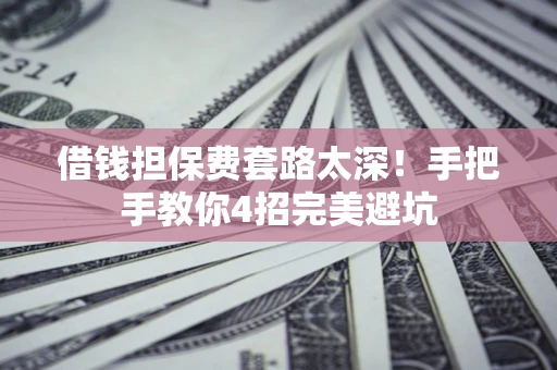 武汉借钱担保费套路太深！手把手教你4招完美避坑