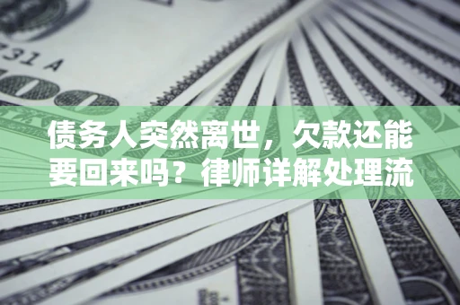 武汉债务人突然离世，欠款还能要回来吗？律师详解处理流程