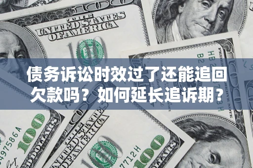 武汉债务诉讼时效过了还能追回欠款吗？如何延长追诉期？