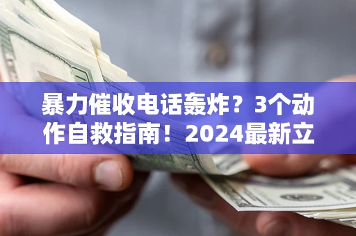 武汉暴力催收电话轰炸？3个动作自救指南！2024最新立案标准全解析