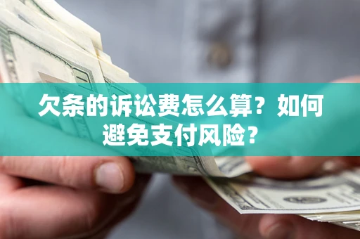 武汉欠条的诉讼费怎么算？如何避免支付风险？