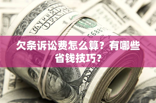 武汉欠条诉讼费怎么算？有哪些省钱技巧？