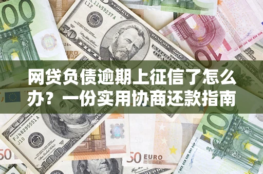 武汉网贷负债逾期上征信了怎么办？一份实用协商还款指南请收好